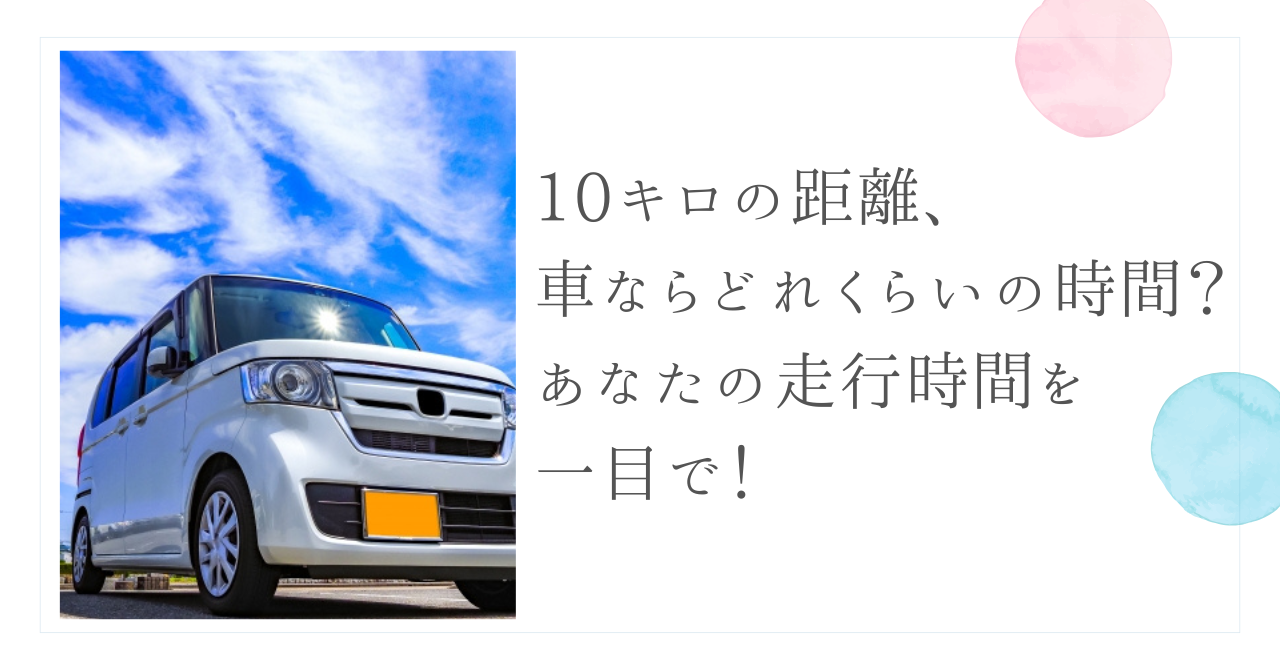10キロの距離、車ならどれくらいの時間？あなたの走行時間を一目で！