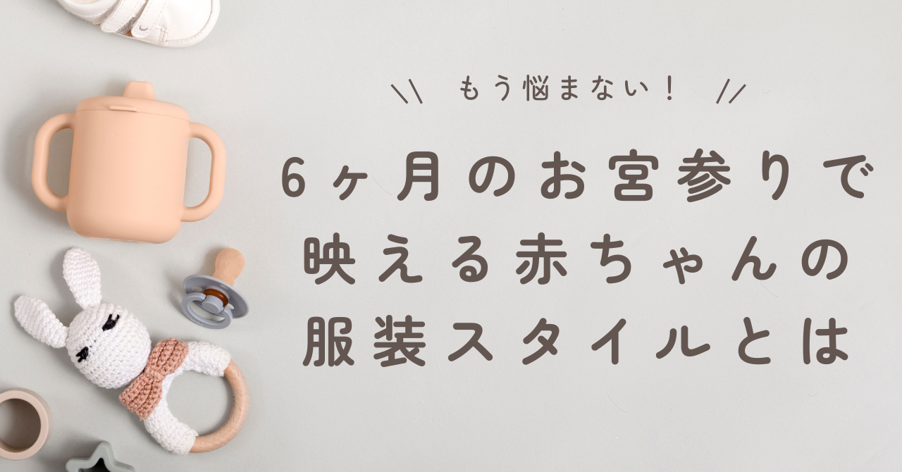 6ヶ月のお宮参りで映える赤ちゃんの服装スタイルとは