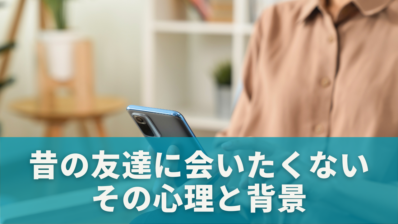なぜ昔の友達に会いたくないのか？その心理と背景