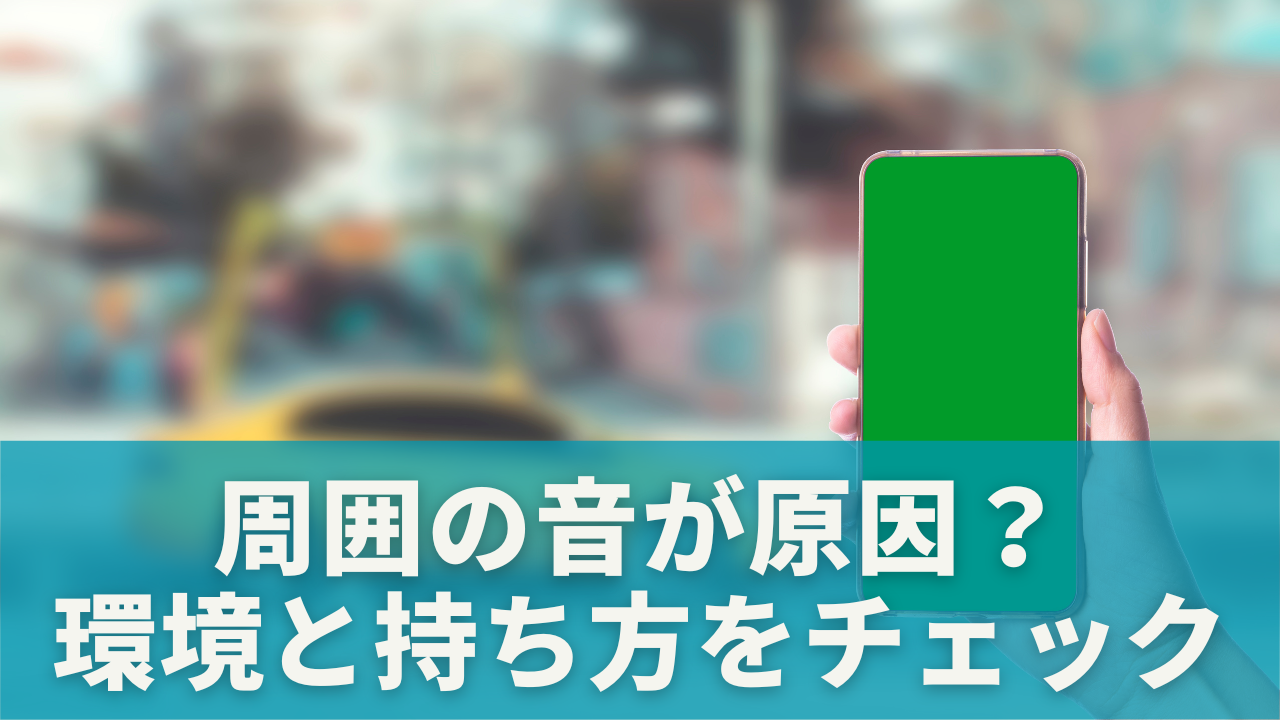 周囲の音が原因かも？まずは環境と持ち方をチェック