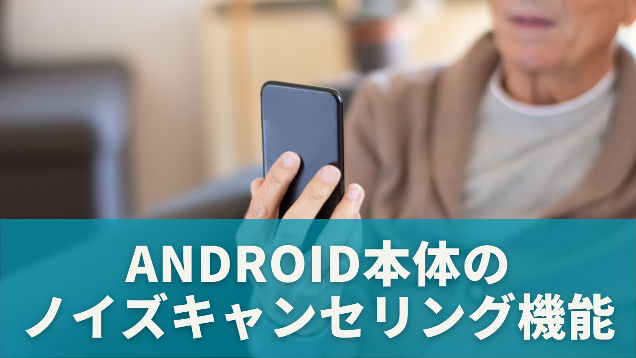 Android本体のノイズキャンセリング機能も見直そう