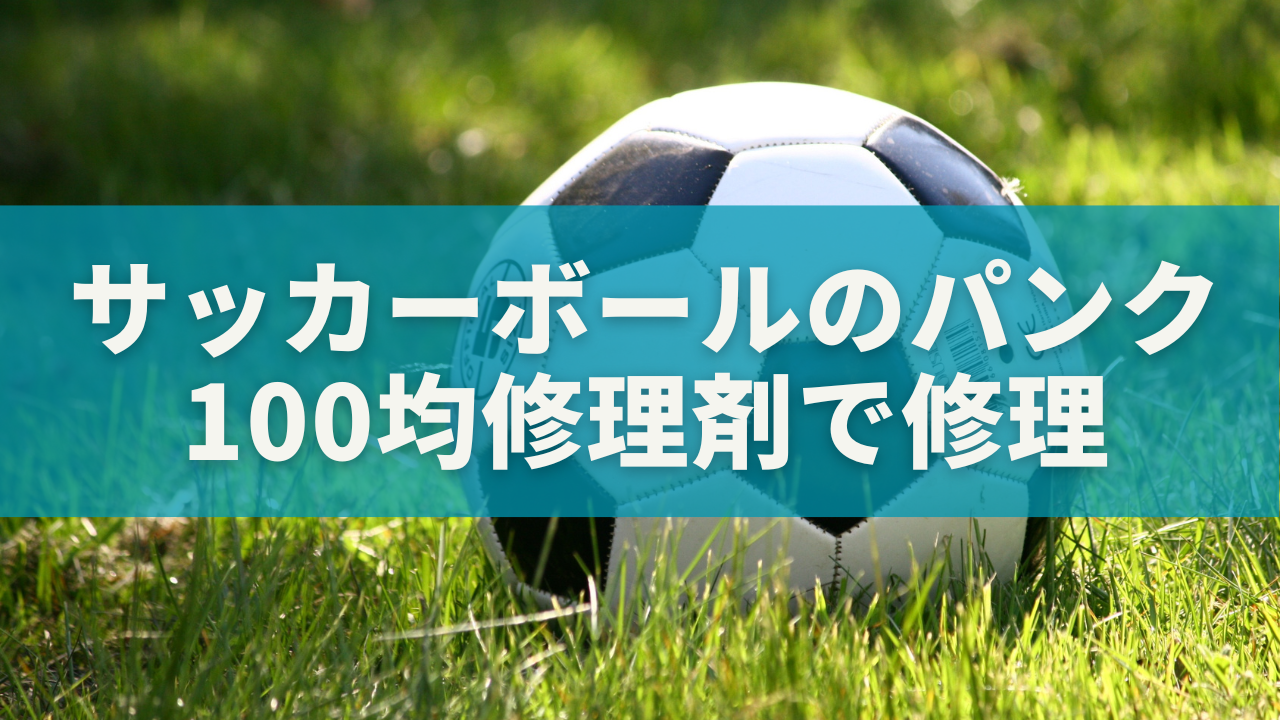 【完全ガイド】サッカーボールのパンク、100均修理剤でコスパ最強修理法