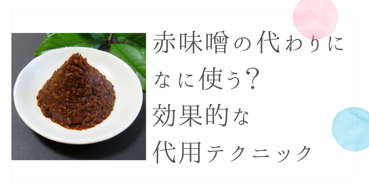 赤味噌の代わりに何使う？効果的な代用テクニック