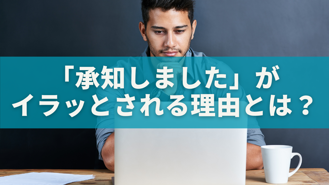 「承知しました」がイラッとされる理由とは？敬語の落とし穴と感じよく伝える言い換え表現まとめ