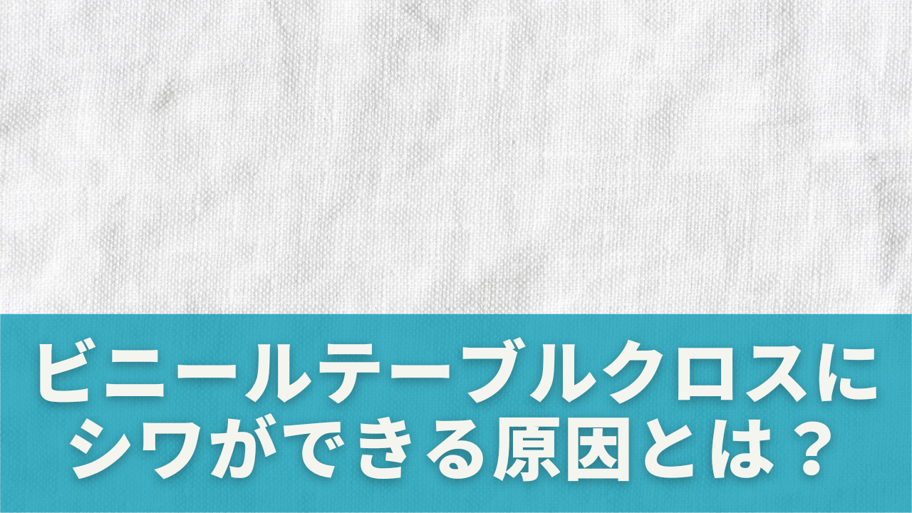 ビニールテーブルクロスにシワができる原因とは？