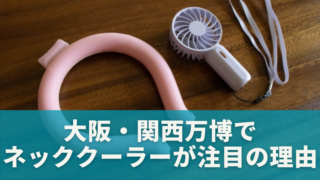 大阪・関西万博でネッククーラーが注目される理由