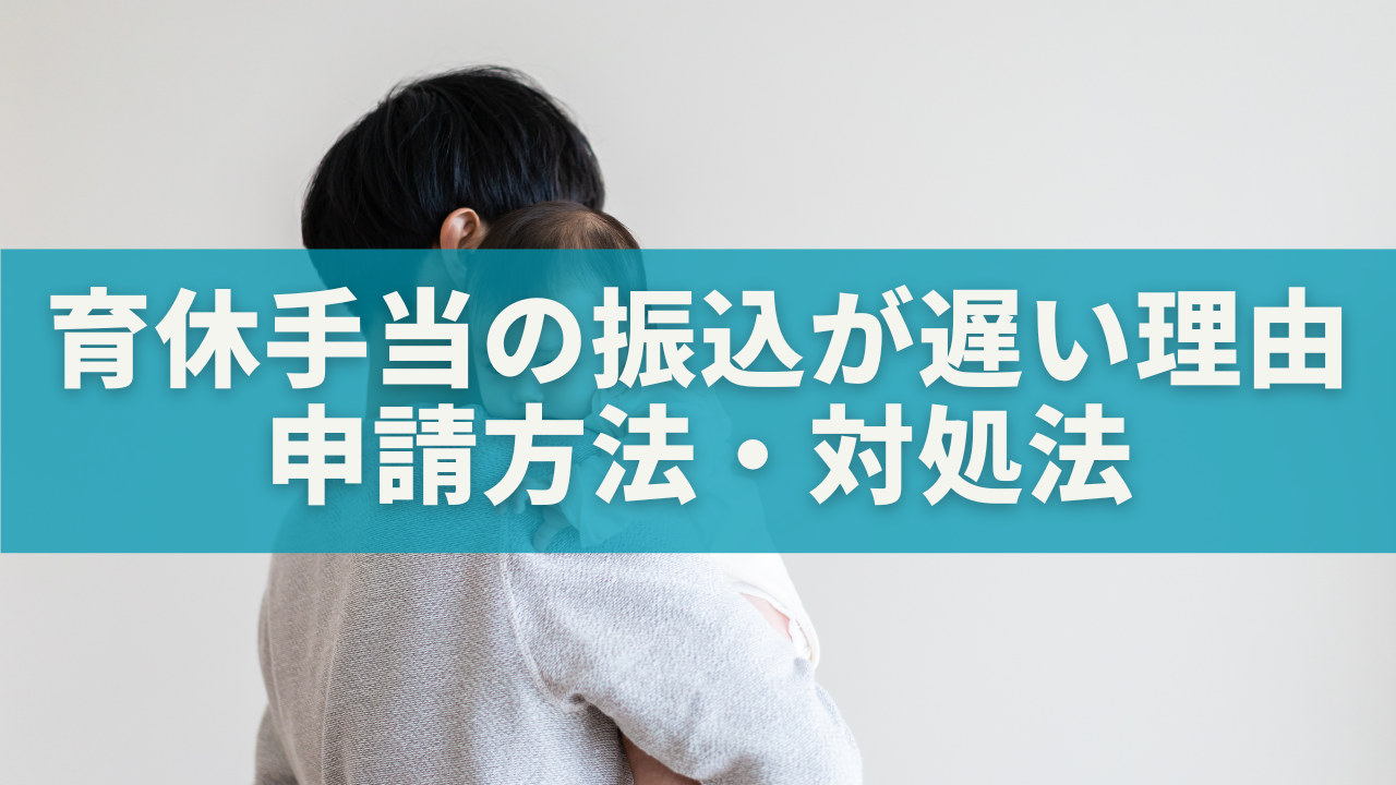 育休手当の振込が遅い理由とは？申請方法・スケジュール・対処法まで徹底解説！