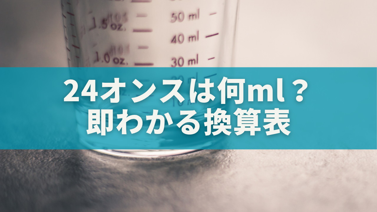 24オンスは何ml？即わかる換算表【cc・リットル・カップも完全ガイド】