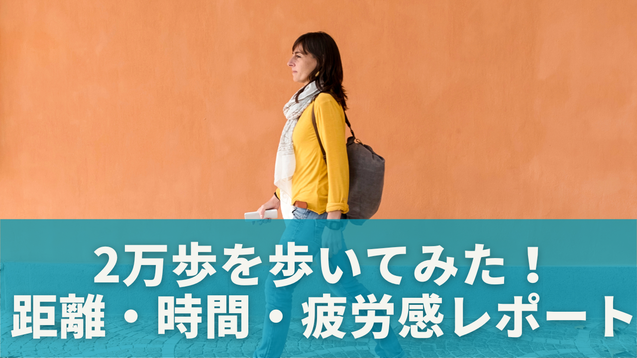 実際に2万歩を歩いてみた！距離・時間・疲労感などリアル体験レポート