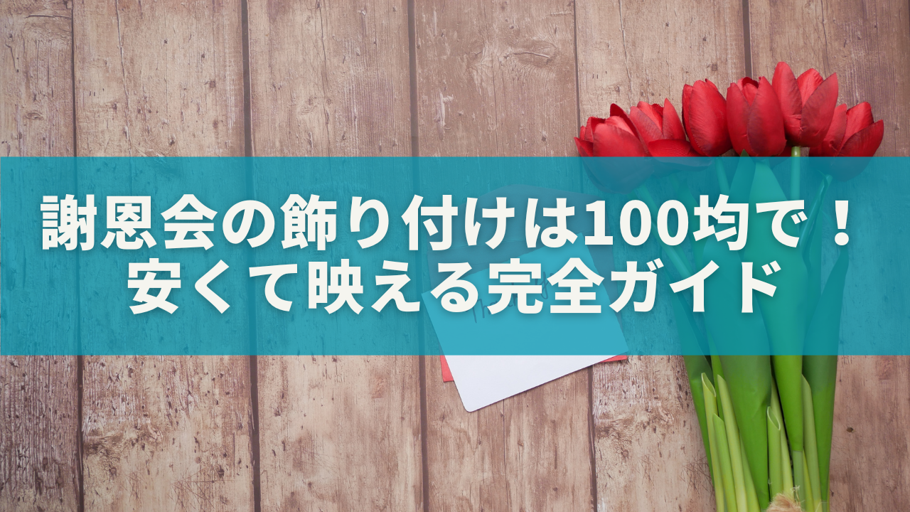謝恩会の飾り付けは100均で！安くて映える完全ガイド