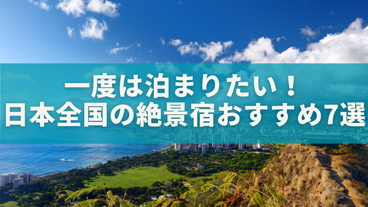 一度は泊まりたい!日本全国の絶景宿おすすめ7選【ホテル・旅館厳選】