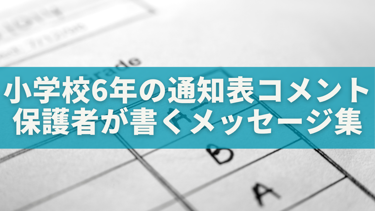 小学校6年生の通知表コメント例｜保護者が書く心温まるメッセージ集