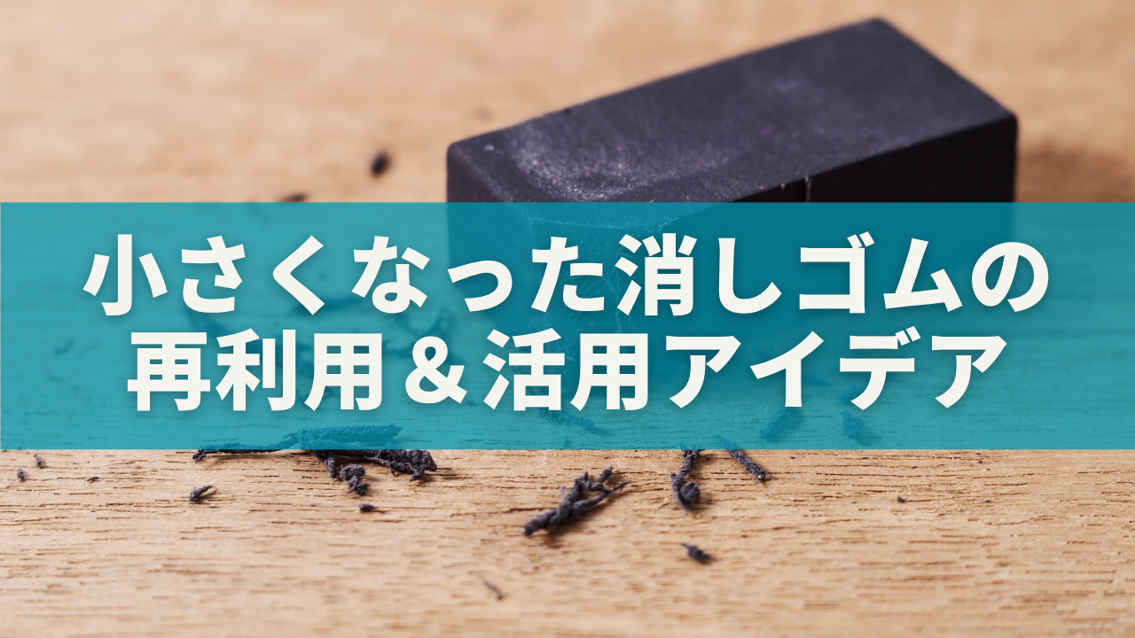 最後まで使える！小さくなった消しゴムの再利用＆活用アイデア完全ガイド