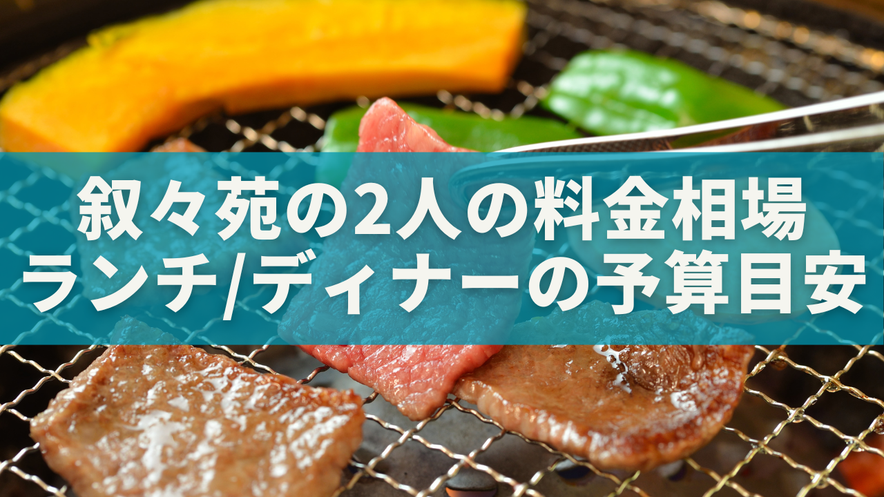 【最新2025年版】叙々苑の料金相場｜2人ランチ・ディナーの予算目安とお得な注文法