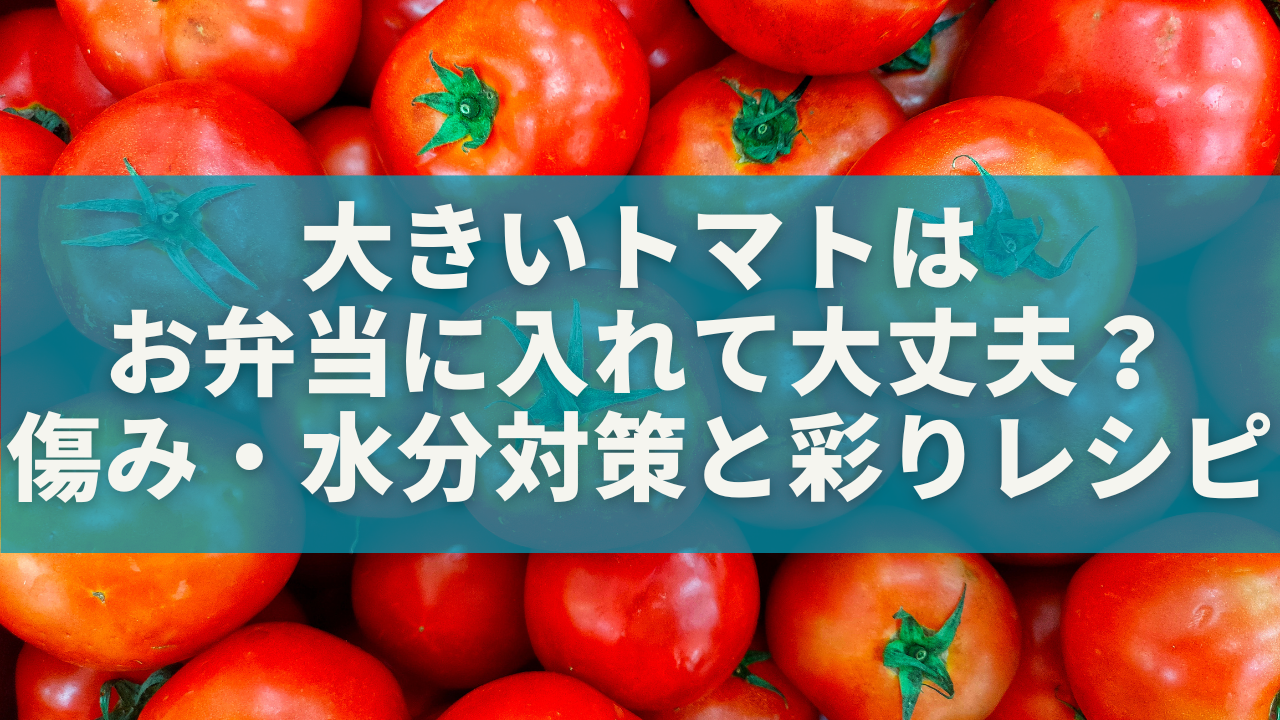 大きいトマトはお弁当に入れて大丈夫?傷み・水分対策と彩りレシピ完全ガイド
