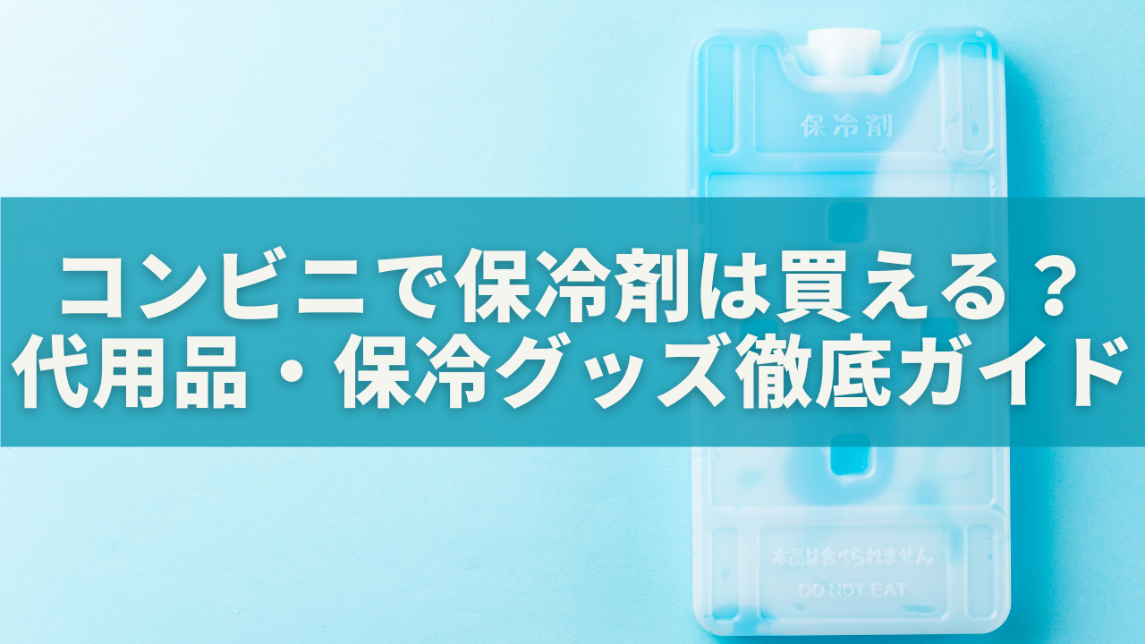 コンビニで保冷剤は買える？代用品・保冷グッズ・活用法まで徹底ガイド【2025年最新版】