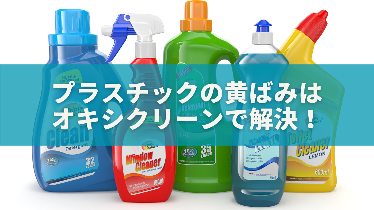 プラスチックの黄ばみはオキシクリーンで解決！失敗しない落とし方と代替アイテム