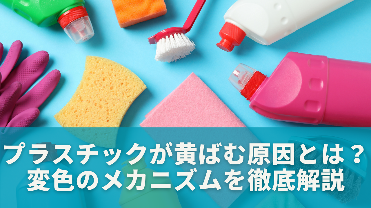 プラスチックが黄ばむ原因とは？｜変色のメカニズムを徹底解説