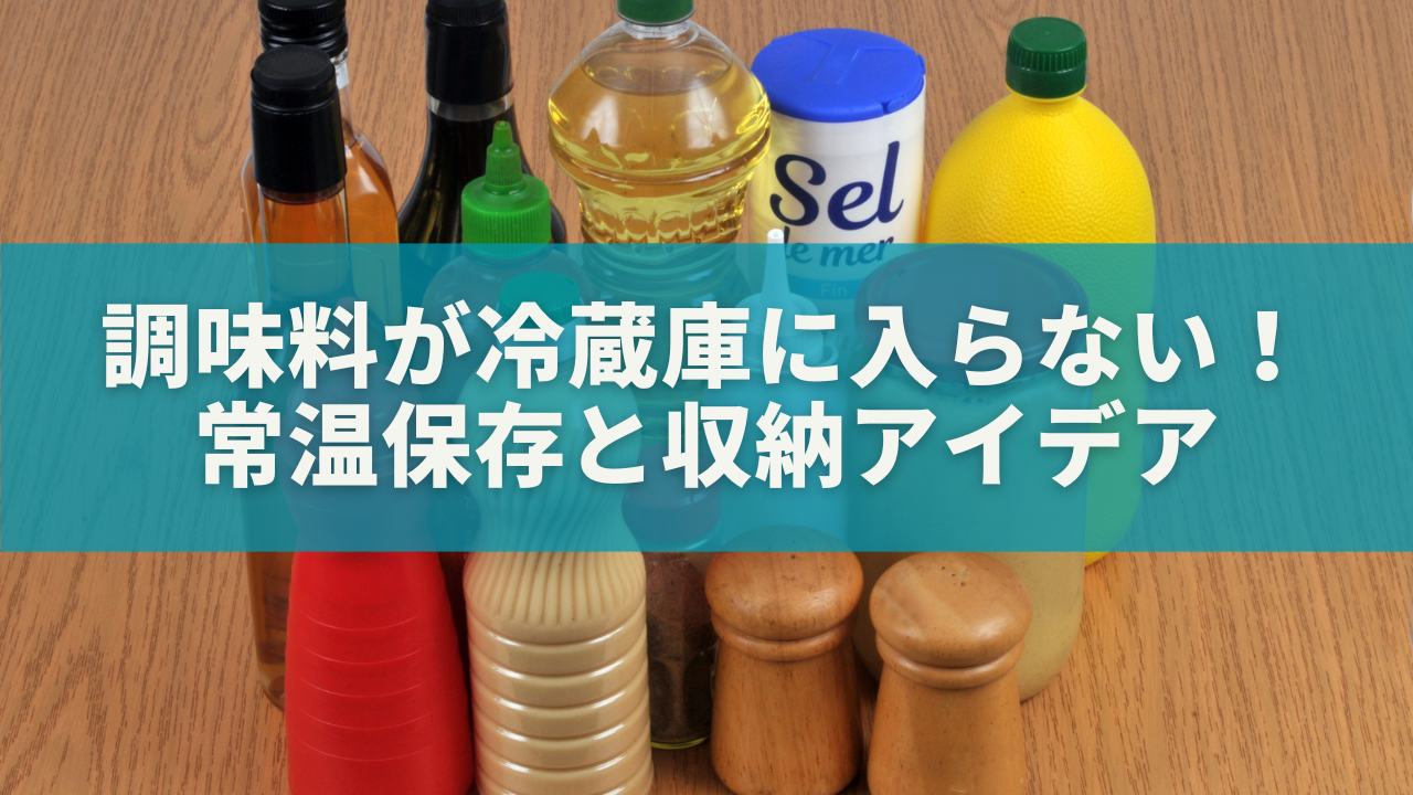 調味料が冷蔵庫に入らない！常温保存と収納アイデア完全ガイド
